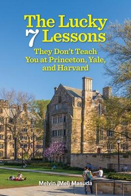 The Lucky 7 Lessons They Don't Teach You at Princeton, Yale, and Harvard - Melvin Masuda