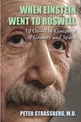 When Einstein Went To Roswell: UFOs-The Conquest of Gravity and Space - Peter Strassberg