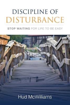 Discipline of Disturbance: Stop Waiting for Life to be Easy - Hud Mcwilliams