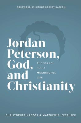 Jordan Peterson, God, and Christianity: The Search for a Meaningful Life - Chris Kaczor