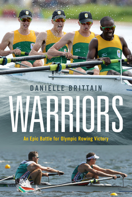 Warriors: An Epic Battle for Olympic Rowing Victory - Danielle Brittain