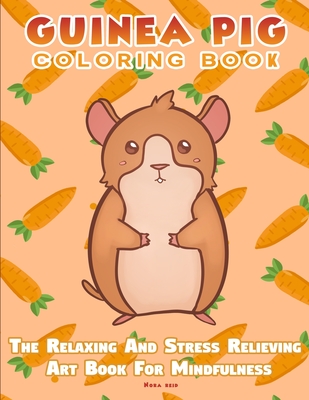 Guinea Pig Coloring Book - The Relaxing And Stress Relieving Art Book For Mindfulness - Nora Reid
