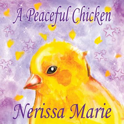 A Peaceful Chicken (An Inspirational Story Of Finding Bliss Within, Preschool Books, Kids Books, Kindergarten Books, Baby Books, Kids Book, Ages 2-8, - Nerissa Marie