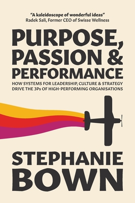 Purpose, Passion and Performance: How systems for leadership, culture and strategy drive the 3Ps of high-performance organisations - Stephanie Bown