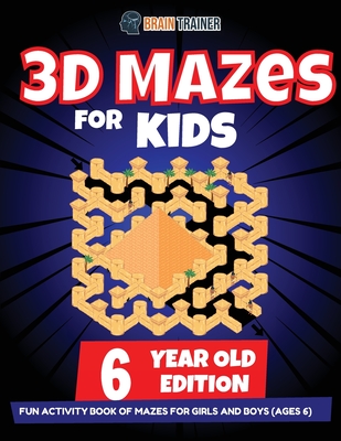 3D Maze For Kids - 6 Year Old Edition - Fun Activity Book Of Mazes For Girls And Boys (Ages 6) - Brain Trainer