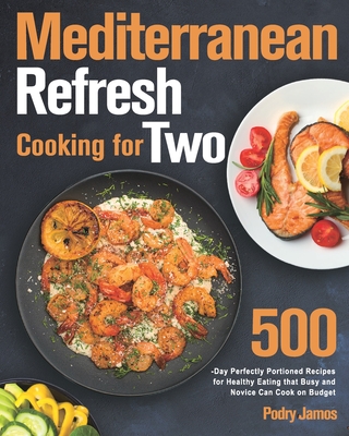 Mediterranean Refresh Cooking for Two: 500-Day Perfectly Portioned Recipes for Healthy Eating that Busy and Novice Can Cook on Budget - Podry Jamos