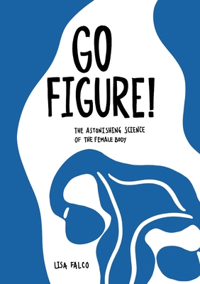 Go Figure!: The astonishing science of the female body - Lisa Falco