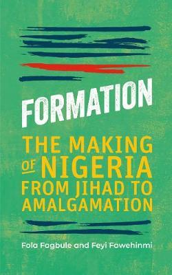 Formation: The Making of Nigeria from Jihad to Amalgamation - Fola Fagbule