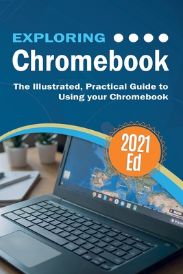Exploring ChromeBook 2021 Edition: The Illustrated, Practical Guide to using Chromebook - Kevin Wilson