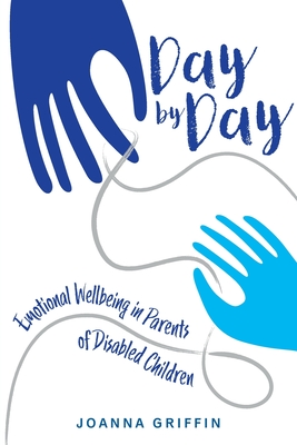 Day by Day: Emotional Wellbeing in Parents of Disabled Children - Joanna Griffin