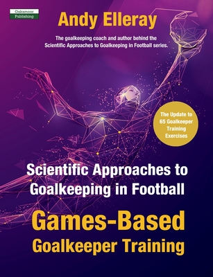 Scientific Approaches to Goalkeeping in Football: Games-Based Goalkeeper Training - Andy Elleray