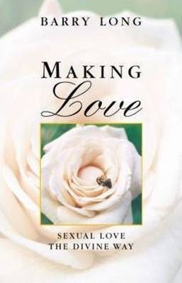 Making Love: Sexual Love the Divine Way - Barry Long