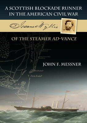 A Scottish Blockade Runner in the American Civil War: Joannes Wyllie of the Steamer Ad-Vance - John F. Messner