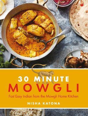 30 Minute Mowgli: Fast Easy Indian from the Mowgli Home Kitchen - Nisha Katona