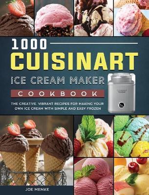 1000 Cuisinart Ice Cream Maker Cookbook: The Creative, Vibrant Recipes for Making Your Own Ice Cream with Simple and Easy Frozen - Joe Menke