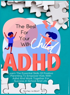 The Best For Your Child With Adhd: Learn The Essential Skills Of Positive Parenting To Empower Kids With Adhd And Work Together For Success In School - Thomas Robert Mft