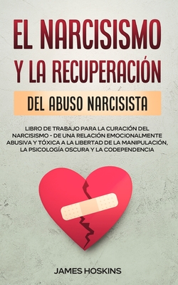 El Narcisismo y la Recuperaci�n del Abuso Narcisista. Libro de Trabajo Para la Curaci�n del Narcisismo - de una Relaci�n Emocionalmente Abusiva y T�xi - James Hoskins