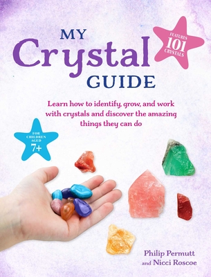 My Crystal Guide: Learn How to Identify, Grow, and Work with Crystals and Discover the Amazing Things They Can Do - For Children Aged 7+ - Philip Permutt