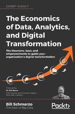 The Economics of Data, Analytics, and Digital Transformation: The theorems, laws, and empowerments to guide your organization's digital transformation - Bill Schmarzo