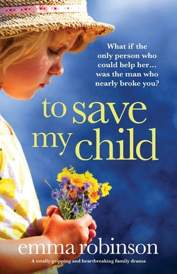 To Save My Child: A totally gripping and heartbreaking family drama - Emma Robinson