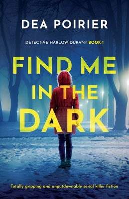 Find Me in the Dark: Totally gripping and unputdownable serial killer fiction - Dea Poirier