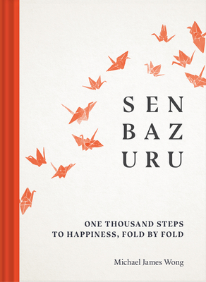 Senbazuru: One Thousand Steps to Happiness, Fold by Fold - Michael James Wong