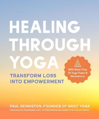 Healing Through Yoga: Transform Loss Into Empowerment - With More Than 75 Yoga Poses and Meditations - Paul Denniston