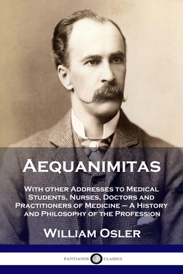 Aequanimitas: With other Addresses to Medical Students, Nurses, Doctors and Practitioners of Medicine - A History and Philosophy of - William Osler