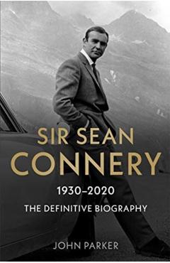 Sir Sean Connery: The Definitive Biography - John Parker