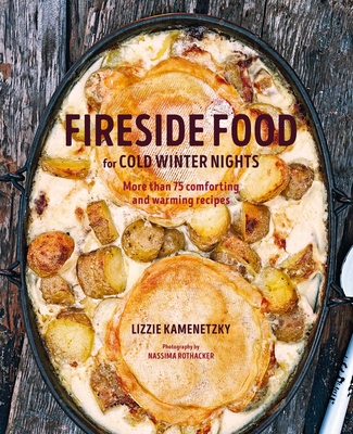 Fireside Food for Cold Winter Nights: More Than 75 Comforting and Warming Recipes - Lizzie Kamenetzky