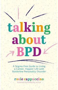 Talking about Bpd: A Stigma-Free Guide to Living a Calmer, Happier Life with Borderline Personality Disorder - Kimberley Wilson