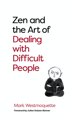 Zen and the Art of Dealing with Difficult People: How to Learn from Your Troublesome Buddhas - Mark Westmoquette