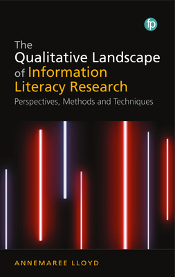 The Qualitative Landscape of Information Literacy Research: Perspectives, Methods and Techniques - Annemaree Lloyd