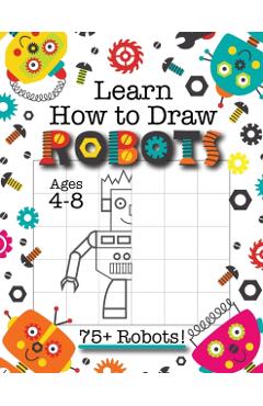 Learn How to Draw Robots: (Ages 4-8) Finish The Picture Robot Drawing Grid Activity Book for Kids with 75+ Unique Robot Drawings (How to Draw Bo - Engage Books (activities)