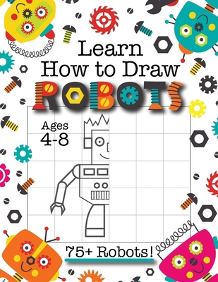 Learn How to Draw Robots: (Ages 4-8) Finish The Picture Robot Drawing Grid Activity Book for Kids with 75+ Unique Robot Drawings (How to Draw Bo - Engage Books (activities)