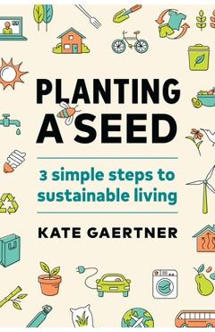 Poza produsului Planting a Seed: Three Simple Steps to Sustainable Living - Kate Gaertner