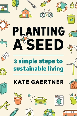 Planting a Seed: Three Simple Steps to Sustainable Living - Kate Gaertner