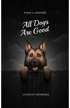 All Dogs Are Good: Poems & Memories - Courtney Peppernell