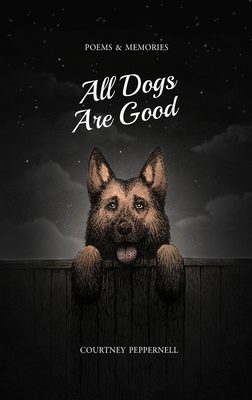 All Dogs Are Good: Poems & Memories - Courtney Peppernell