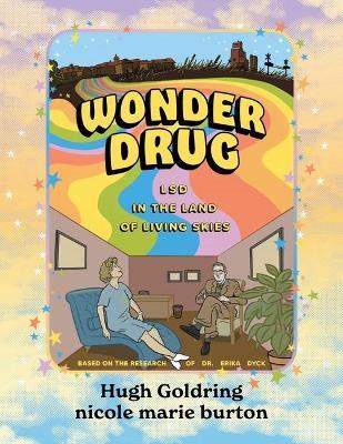 Wonder Drug: LSD in the Land of Living Skies - Hugh D. A. Goldring