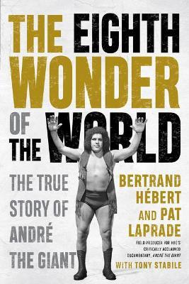 The Eighth Wonder of the World: The True Story of Andr� the Giant - Bertrand H�bert