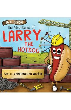 Coperta cărții 'The Adventures of Larry the Hot Dog: Karl the Construction Worker - M. C. Dixon'