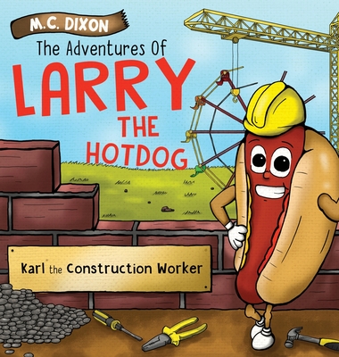 The Adventures of Larry the Hot Dog: Karl the Construction Worker - M. C. Dixon