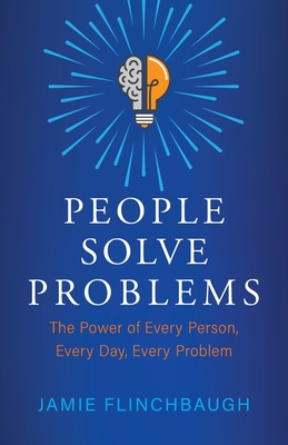 People Solve Problems: The Power of Every Person, Every Day, Every Problem - Jamie Flinchbaugh