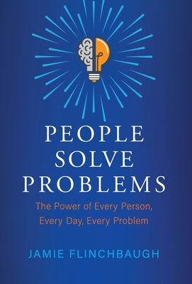 People Solve Problems: The Power of Every Person, Every Day, Every Problem - Jamie Flinchbaugh