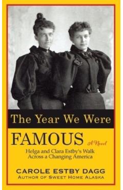 The Year We Were Famous: Helga and Clara Estby's Walk across a Changing America - Carole Estby Dagg