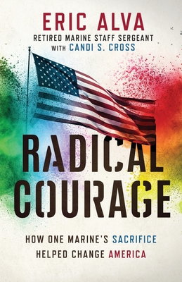 Radical Courage: How One Marine's Sacrifice Helped Change America - Eric Alva