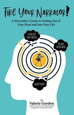 Fire Your Narrator!: A Storyteller's Guide to Getting Out of Your Head and into Your Life - Valerie Gordon