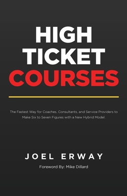 High Ticket Courses: The Fastest Way for Coaches, Consultants, and Service Providers to Make Six or Seven Figures with a New Hybrid Educati - Joel Erway