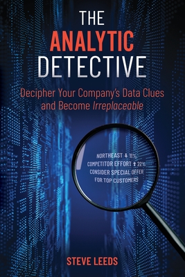 The Analytic Detective: Decipher Your Company's Data Clues and Become Irreplaceable - Steve Leeds
